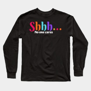 shhh no one cares Long Sleeve T-Shirt